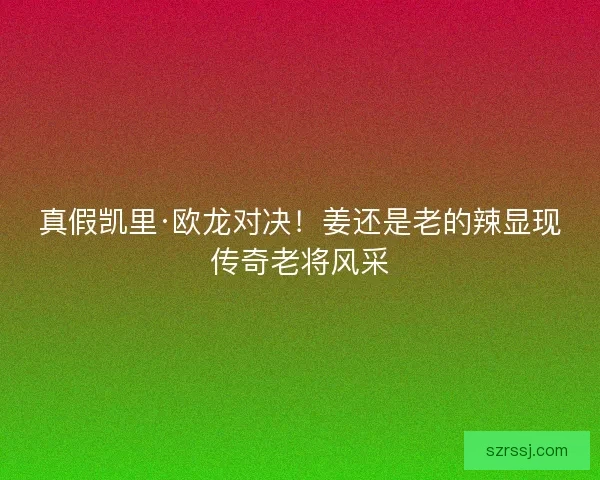 真假凯里·欧龙对决！姜还是老的辣显现传奇老将风采