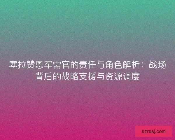 塞拉赞恩军需官的责任与角色解析：战场背后的战略支援与资源调度