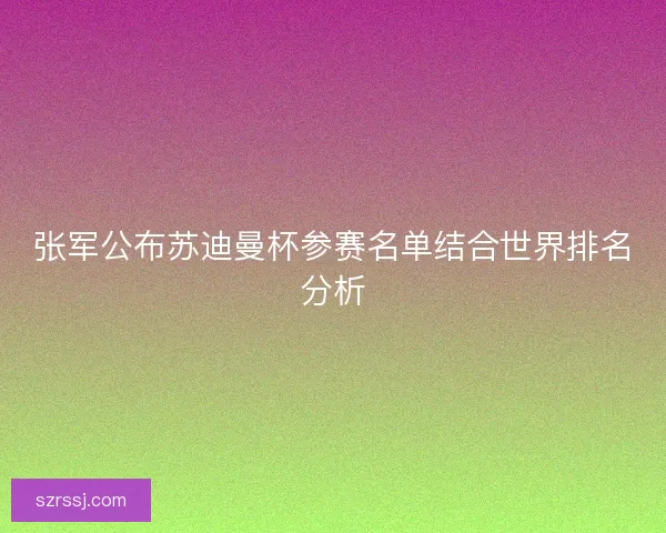 张军公布苏迪曼杯参赛名单结合世界排名分析