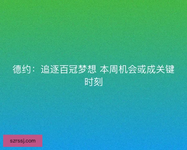 德约：追逐百冠梦想 本周机会或成关键时刻