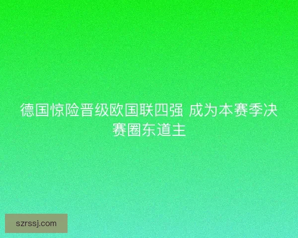 德国惊险晋级欧国联四强 成为本赛季决赛圈东道主