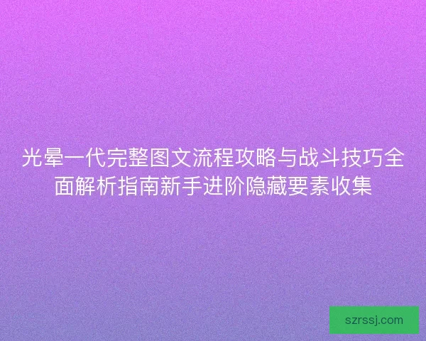光晕一代完整图文流程攻略与战斗技巧全面解析指南新手进阶隐藏要素收集