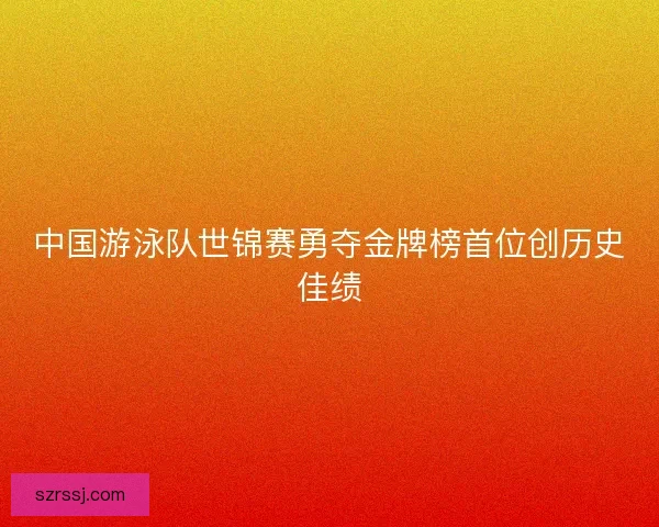 中国游泳队世锦赛勇夺金牌榜首位创历史佳绩
