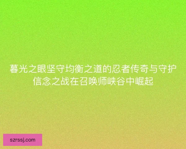 暮光之眼坚守均衡之道的忍者传奇与守护信念之战在召唤师峡谷中崛起