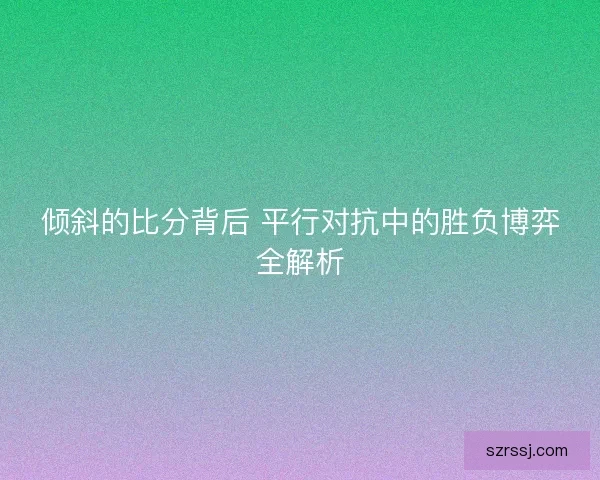 倾斜的比分背后 平行对抗中的胜负博弈全解析